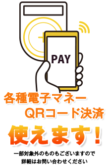 各種電子マネー・QRコード決済 使えます! ※一部対象外のものもありますので、詳細はお問い合わせください